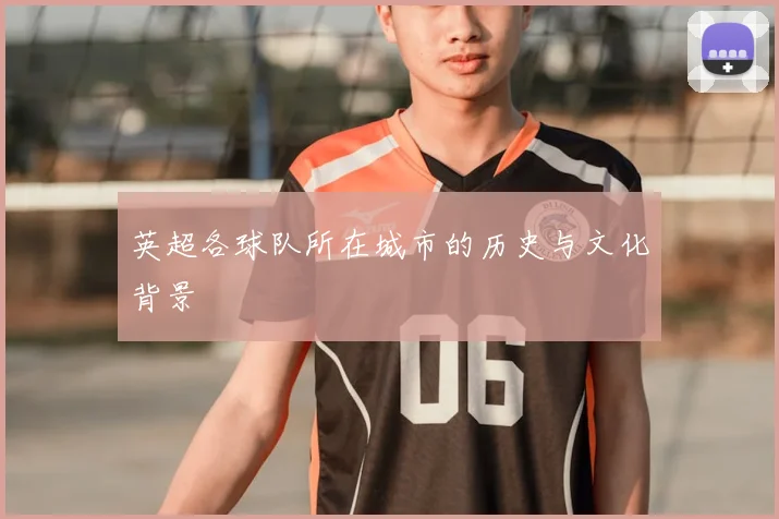 英超各球队所在城市的历史与文化背景