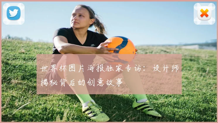 世界杯图片海报独家专访：设计师揭秘背后的创意故事