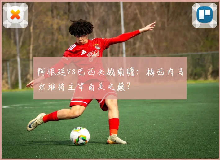 阿根廷vs巴西决战前瞻：梅西内马尔谁将主宰南美之巅？