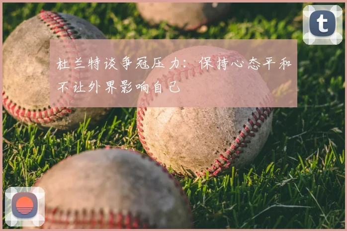 杜兰特谈争冠压力：保持心态平和不让外界影响自己