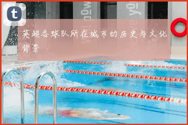英超各球队所在城市的历史与文化背景