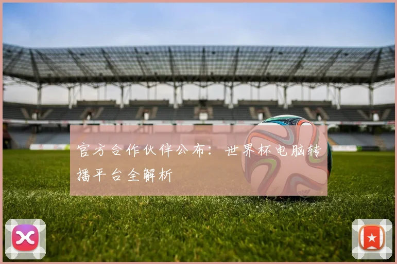 官方合作伙伴公布：世界杯电脑转播平台全解析
