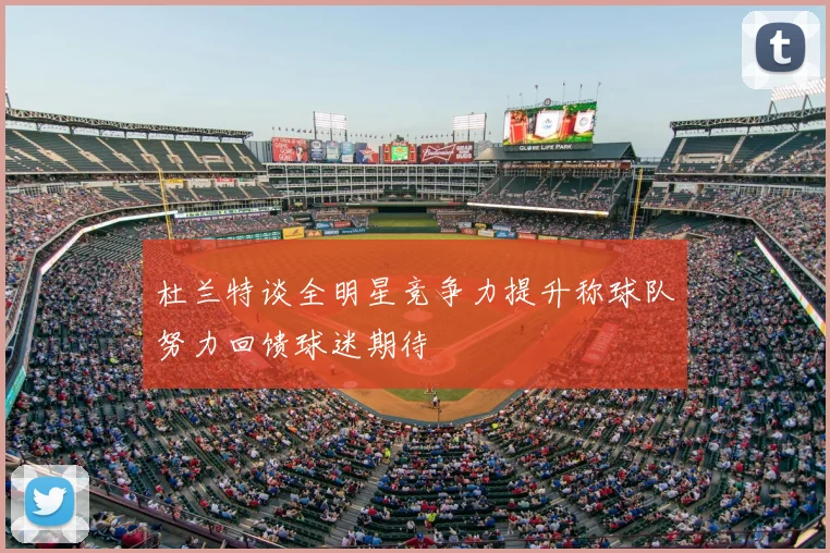 杜兰特谈全明星竞争力提升称球队努力回馈球迷期待