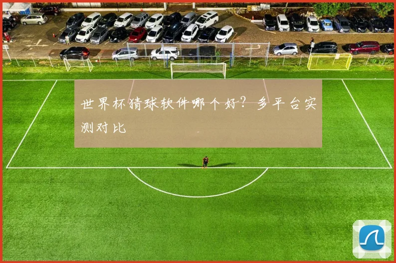 世界杯猜球软件哪个好?多平台实测对比