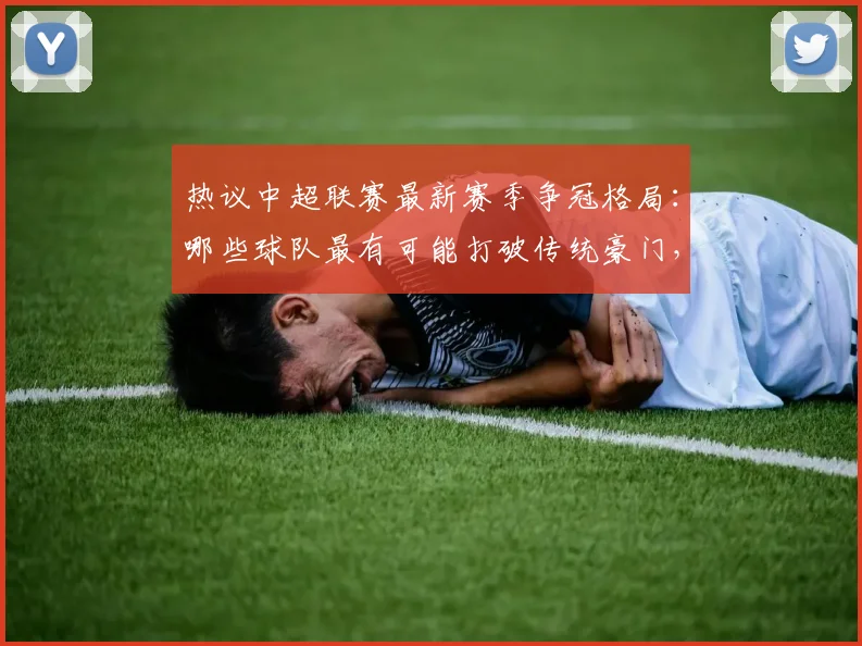 热议中超联赛最新赛季争冠格局：哪些球队最有可能打破传统豪门，登顶中超冠军