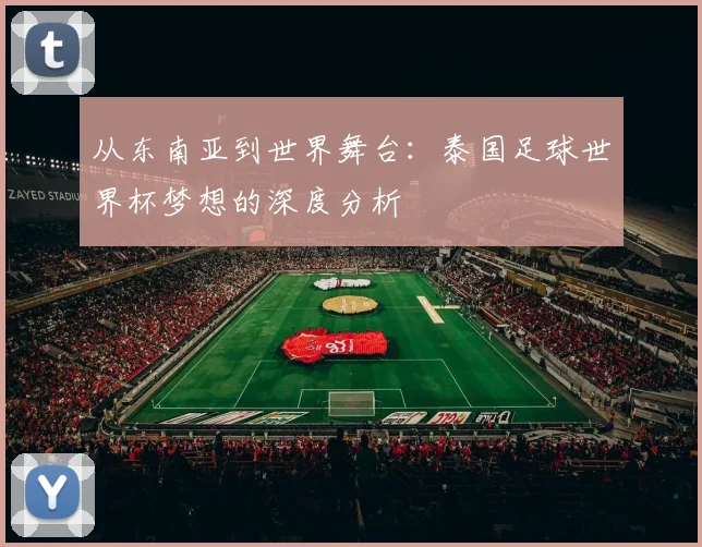 从东南亚到世界舞台：泰国足球世界杯梦想的深度分析