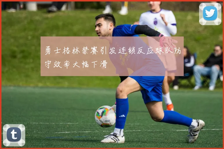 勇士格林禁赛引发连锁反应球队防守效率大幅下滑
