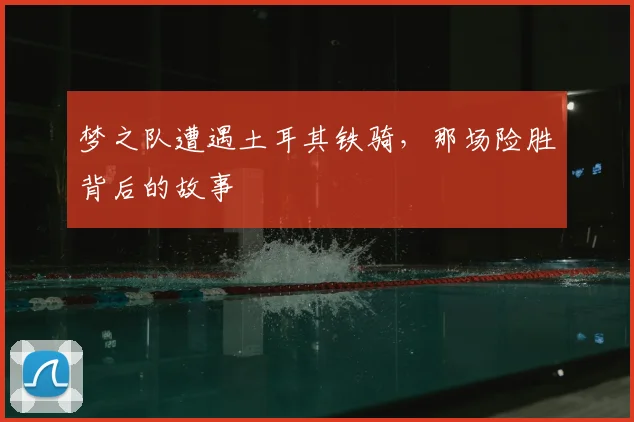 梦之队遭遇土耳其铁骑,那场险胜背后的故事
