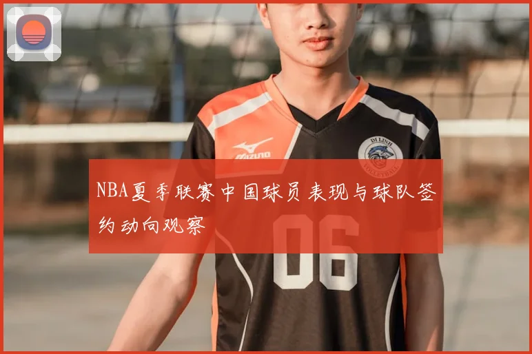 NBA夏季联赛中国球员表现与球队签约动向观察