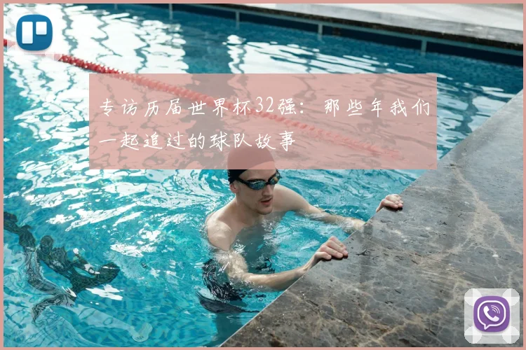专访历届世界杯32强:那些年我们一起追过的球队故事