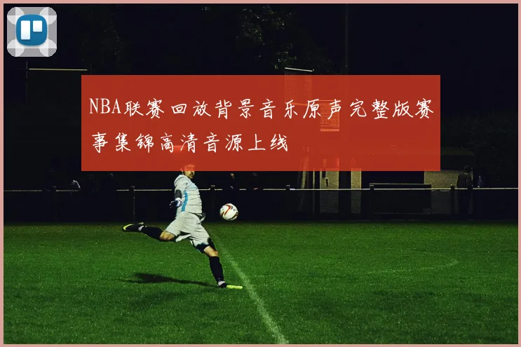 NBA联赛回放背景音乐原声完整版赛事集锦高清音源上线