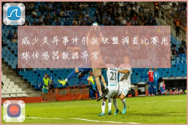 威少灵异事件引发联盟调查比赛用球传感器数据异常
