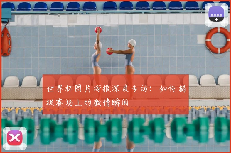 世界杯图片海报深度专访：如何捕捉赛场上的激情瞬间