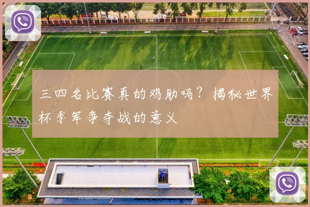 三四名比赛真的鸡肋吗？揭秘世界杯季军争夺战的意义