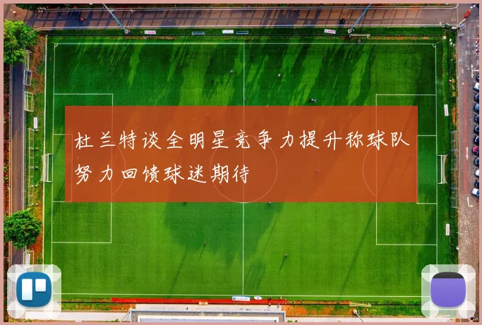 杜兰特谈全明星竞争力提升称球队努力回馈球迷期待