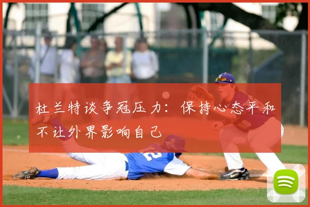 杜兰特谈争冠压力：保持心态平和不让外界影响自己