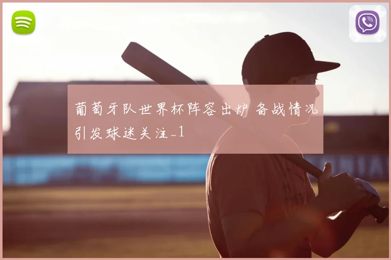 葡萄牙队世界杯阵容出炉 备战情况引发球迷关注_1