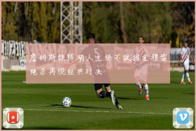 詹姆斯缺阵湖人主场不敌掘金穆雷绝杀再现经典对决