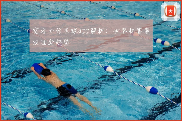 官方合作买球app解析：世界杯赛事投注新趋势
