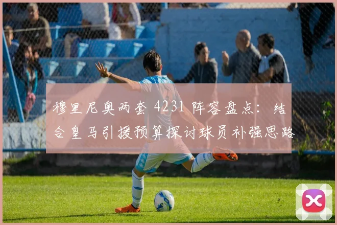 穆里尼奥两套 4231 阵容盘点:结合皇马引援预算探讨球员补强思路