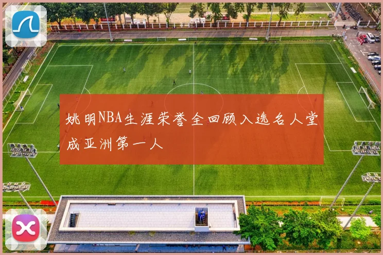 姚明NBA生涯荣誉全回顾入选名人堂成亚洲第一人