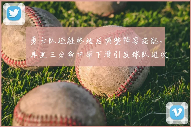 勇士队连胜终结后调整阵容搭配,库里三分命中率下滑引发球队进攻体系优化