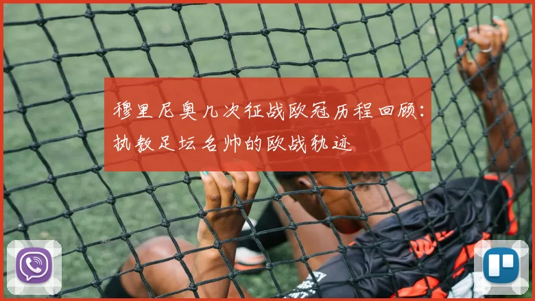 穆里尼奥几次征战欧冠历程回顾:执教足坛名帅的欧战轨迹