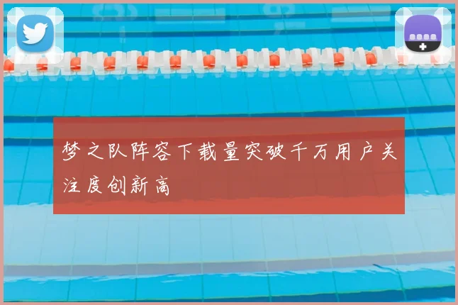 梦之队阵容下载量突破千万用户关注度创新高