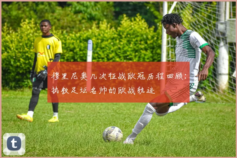 穆里尼奥几次征战欧冠历程回顾：执教足坛名帅的欧战轨迹