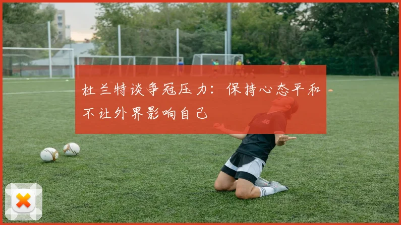 杜兰特谈争冠压力：保持心态平和不让外界影响自己