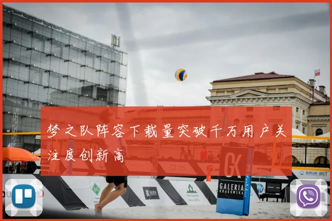 梦之队阵容下载量突破千万用户关注度创新高