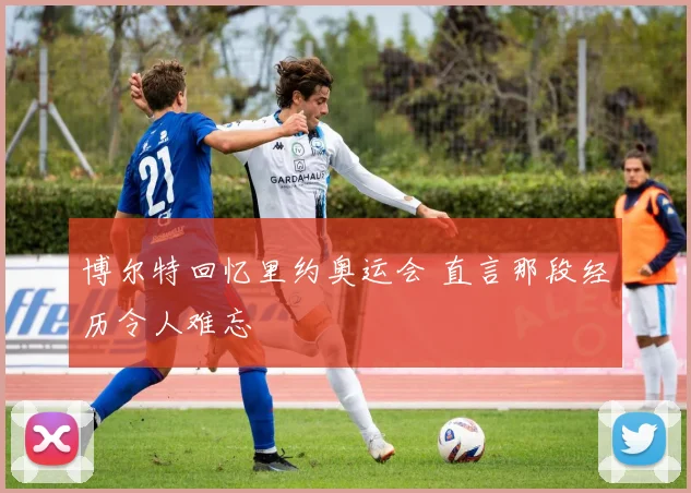 博尔特回忆里约奥运会 直言那段经历令人难忘
