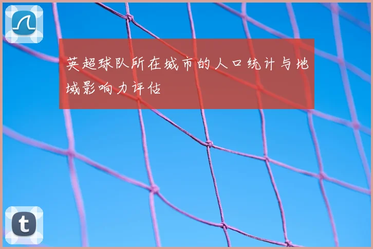 英超球队所在城市的人口统计与地域影响力评估
