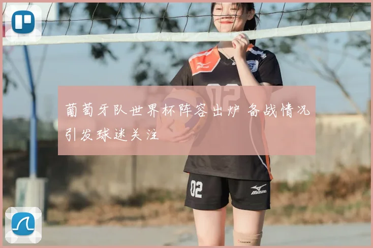 葡萄牙队世界杯阵容出炉 备战情况引发球迷关注
