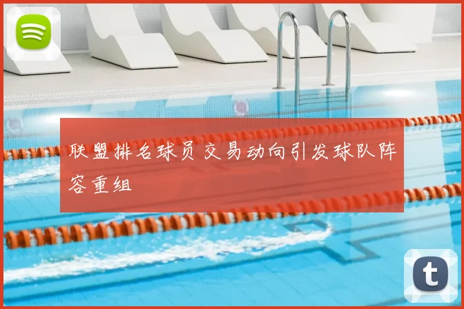 联盟排名球员交易动向引发球队阵容重组