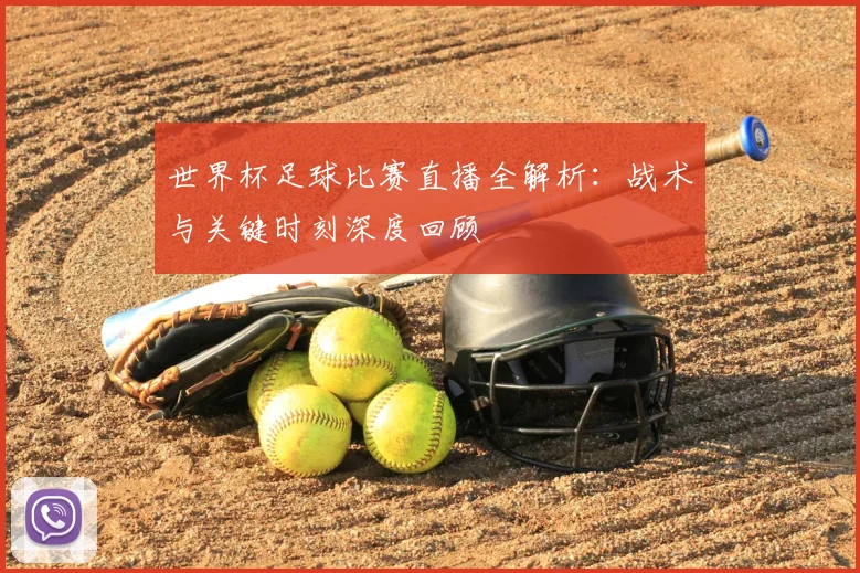 世界杯足球比赛直播全解析:战术与关键时刻深度回顾