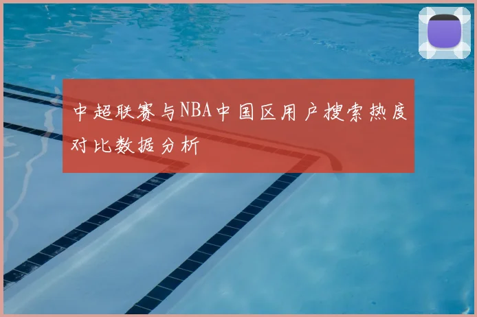 中超联赛与NBA中国区用户搜索热度对比数据分析