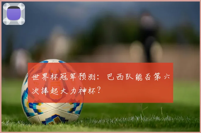 世界杯冠军预测：巴西队能否第六次捧起大力神杯？