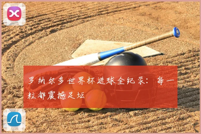 罗纳尔多世界杯进球全纪录：每一粒都震撼足坛