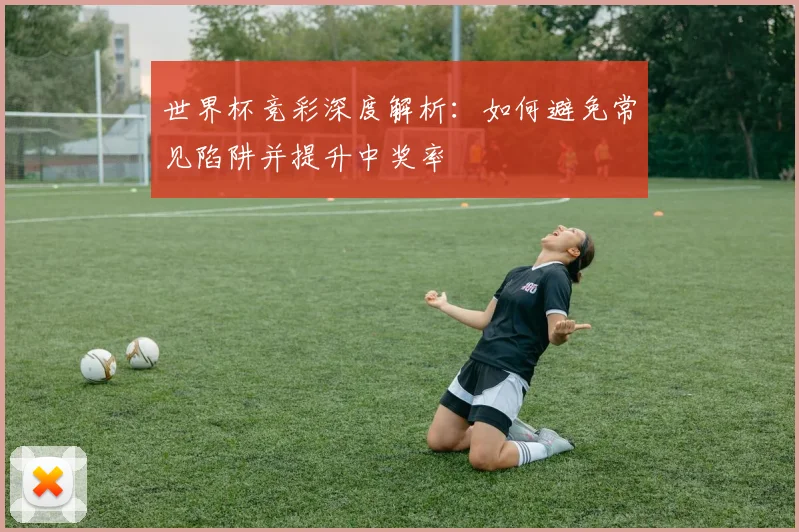 世界杯竞彩深度解析:如何避免常见陷阱并提升中奖率