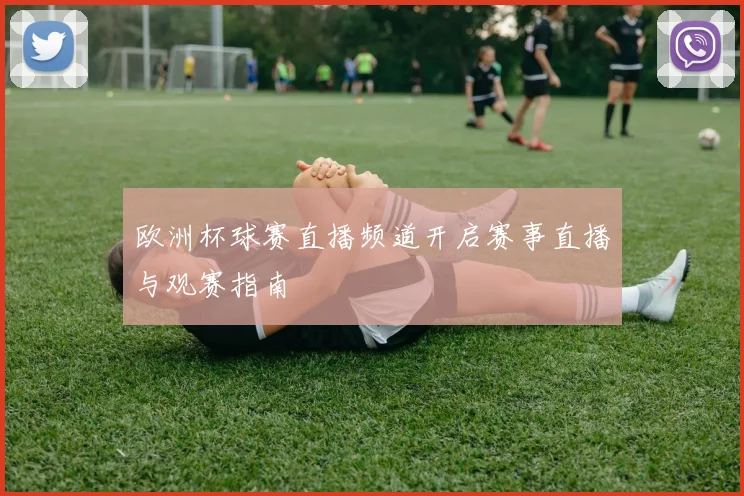欧洲杯球赛直播频道开启赛事直播与观赛指南