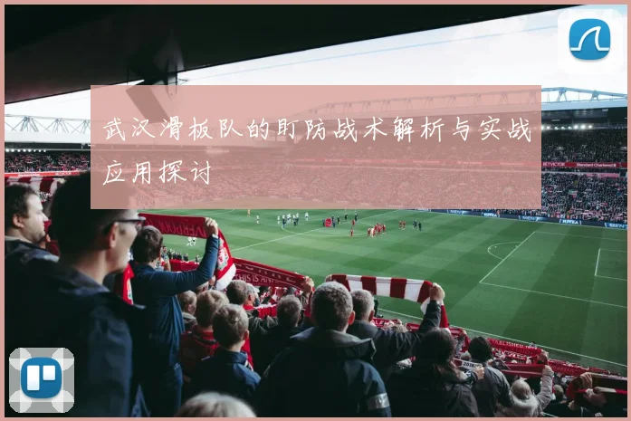 武汉滑板队的盯防战术解析与实战应用探讨