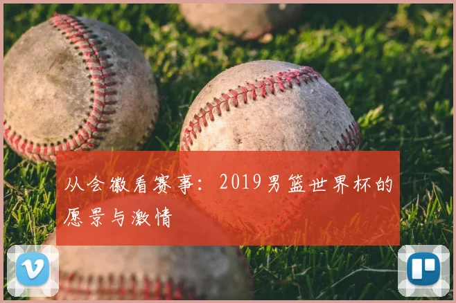 从会徽看赛事:2019男篮世界杯的愿景与激情