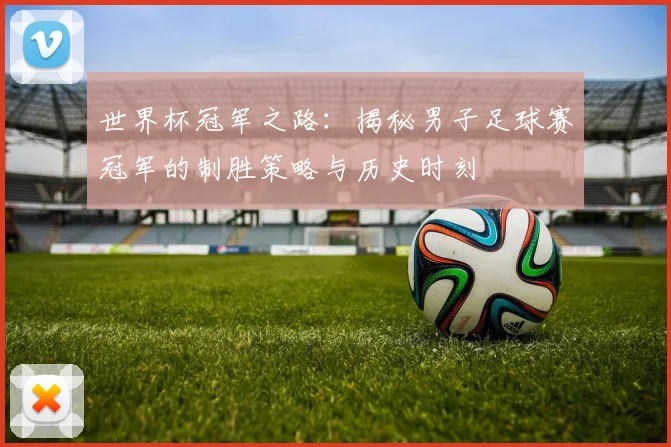 世界杯冠军之路：揭秘男子足球赛冠军的制胜策略与历史时刻