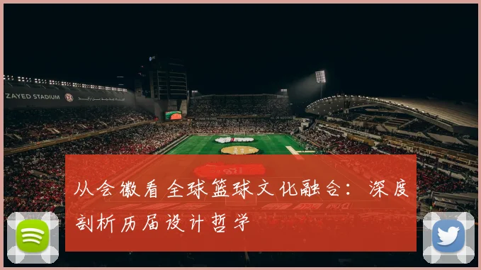 从会徽看全球篮球文化融合:深度剖析历届设计哲学