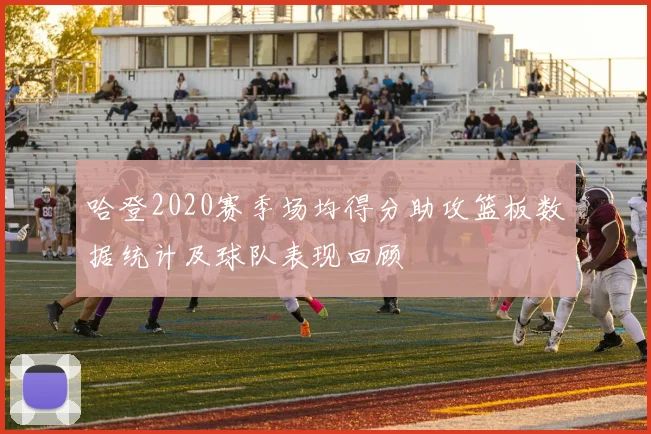 哈登2020赛季场均得分助攻篮板数据统计及球队表现回顾