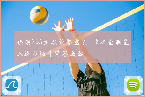 姚明NBA生涯荣誉盘点:8次全明星入选与防守阵容成就