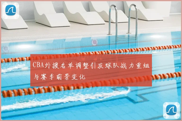 CBA外援名单调整引发球队战力重组与赛季前景变化