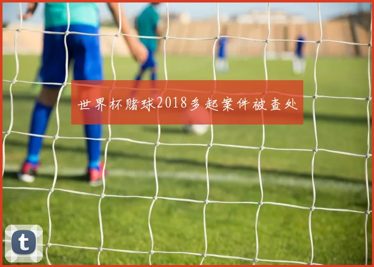 世界杯赌球2018多起案件被查处