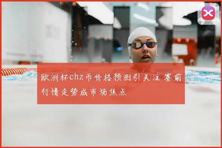 欧洲杯chz币价格预测引关注 赛前行情走势成市场焦点
